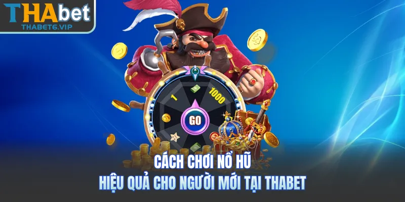 Cách Chơi Nổ Hũ Hiệu Quả Cho Người Mới Tại THABET