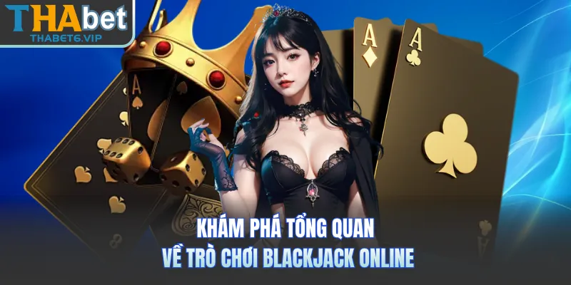 Khám phá tổng quan về trò chơi Blackjack online